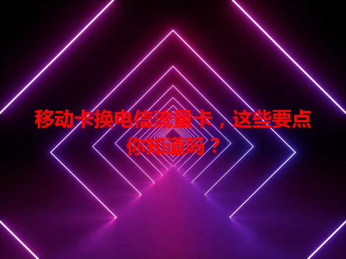 移动卡换电信流量卡，这些要点你知道吗？