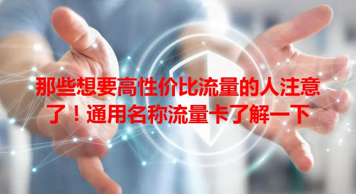 那些想要高性价比流量的人注意了！通用名称流量卡了解一下