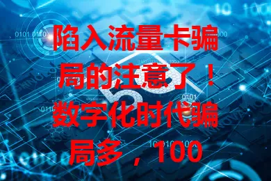 陷入流量卡骗局的注意了！数字化时代骗局多，1000元骗局要警惕。有虚假宣传、贪便宜诱饵，还有骗信息盗刷。购买选正规渠道，遇异常联系运营商，防骗护财产，别让1000元损失上身