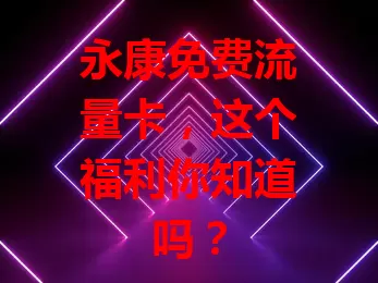 永康免费流量卡，这个福利你知道吗？