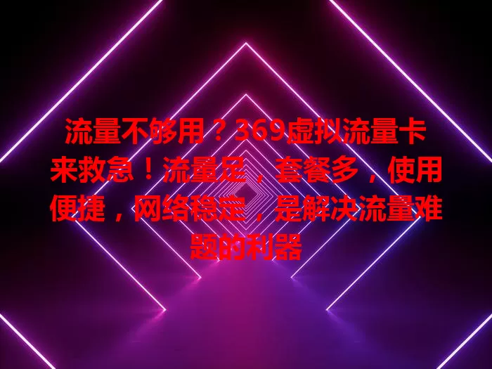 流量不够用？369虚拟流量卡来救急！流量足，套餐多，使用便捷，网络稳定，是解决流量难题的利器