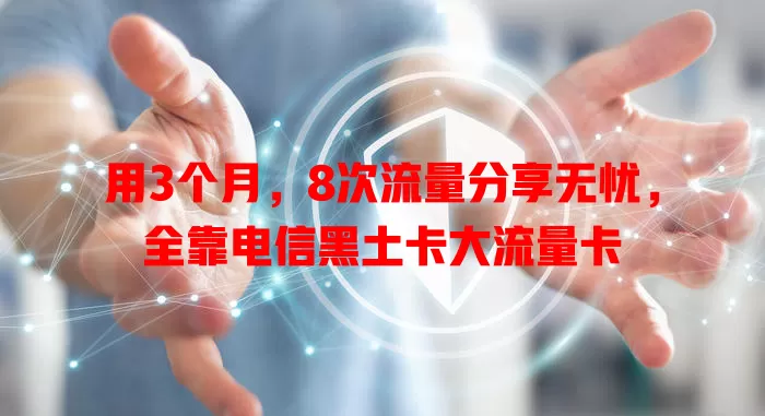 用3个月，8次流量分享无忧，全靠电信黑土卡大流量卡