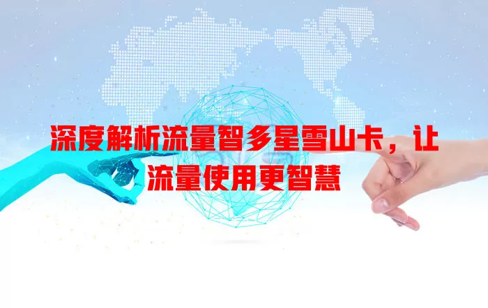 深度解析流量智多星雪山卡，让流量使用更智慧