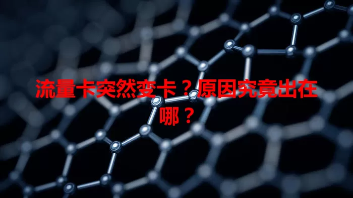 流量卡突然变卡？原因究竟出在哪？