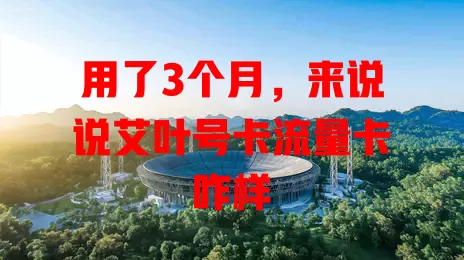 用了3个月，来说说艾叶号卡流量卡咋样