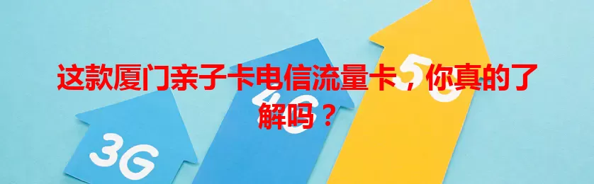 这款厦门亲子卡电信流量卡，你真的了解吗？