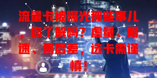 流量卡被曝光那些事儿，你了解吗？虚量、限速、售后差，选卡需谨慎！
