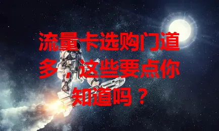 流量卡选购门道多，这些要点你知道吗？