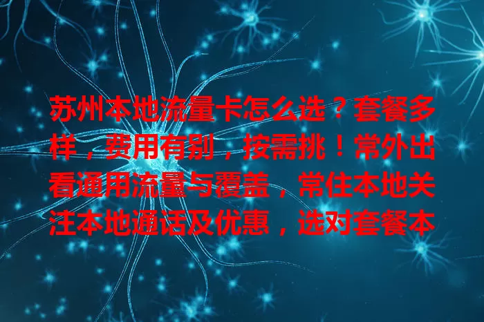 苏州本地流量卡怎么选？套餐多样，费用有别，按需挑！常外出看通用流量与覆盖，常住本地关注本地通话及优惠，选对套餐本地畅享网络生活