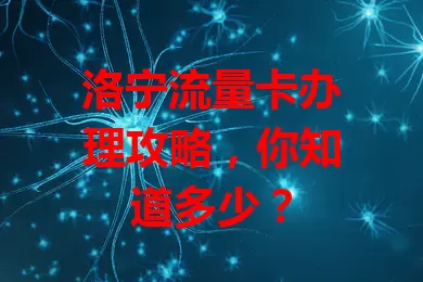 洛宁流量卡办理攻略，你知道多少？