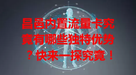 昌邑内置流量卡究竟有哪些独特优势？快来一探究竟！