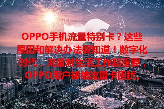 OPPO手机流量特别卡？这些原因和解决办法要知道！数字化时代，流量对生活工作超重要，OPPO用户却被流量卡困扰。上网、看视频、玩游戏都受影响，快来了解原因及解决办法，畅享流畅网络！