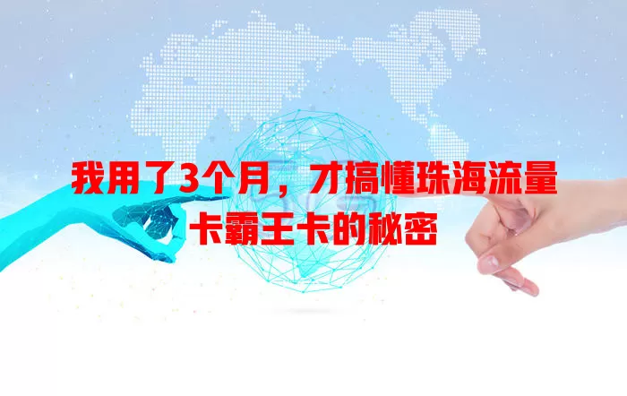 我用了3个月，才搞懂珠海流量卡霸王卡的秘密
