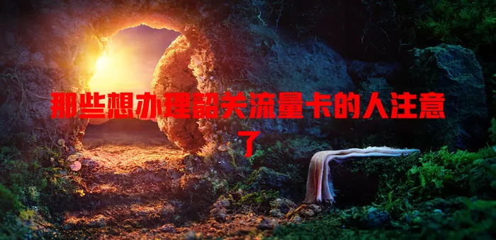 那些想办理韶关流量卡的人注意了