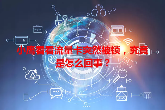 小鹰看看流量卡突然被锁，究竟是怎么回事？