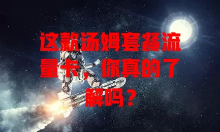 这款汤姆套餐流量卡，你真的了解吗？