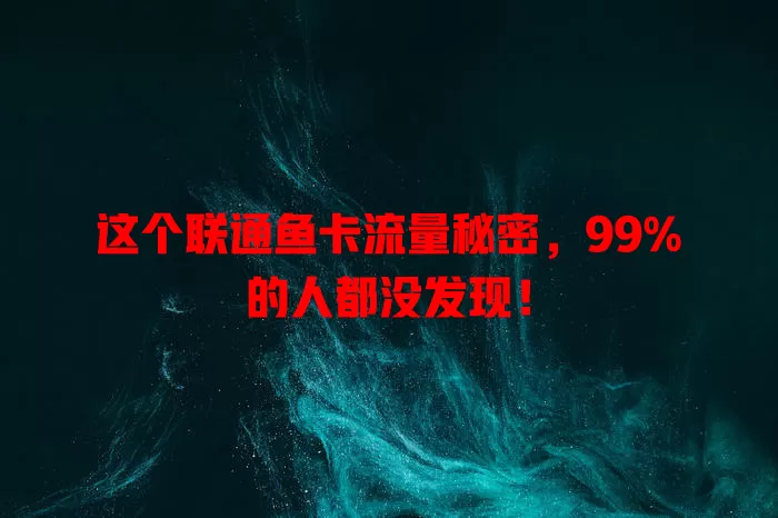 这个联通鱼卡流量秘密，99%的人都没发现！