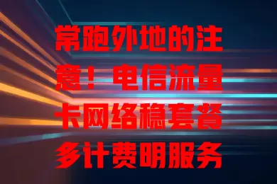 常跑外地的注意！电信流量卡网络稳套餐多计费明服务优