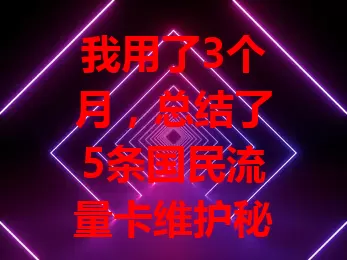 我用了3个月，总结了5条国民流量卡维护秘诀