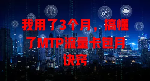 我用了3个月，搞懂了MTP流量卡包月诀窍