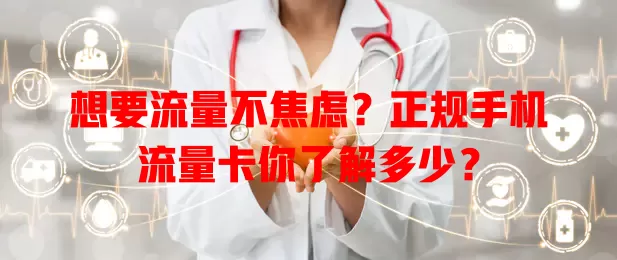 想要流量不焦虑？正规手机流量卡你了解多少？