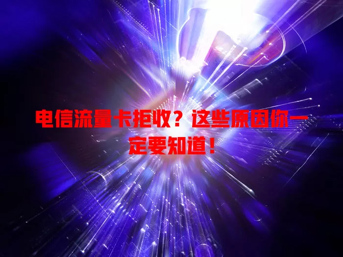 电信流量卡拒收？这些原因你一定要知道！