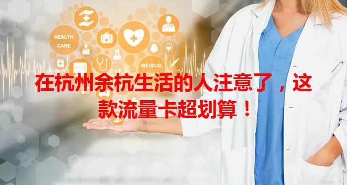 在杭州余杭生活的人注意了，这款流量卡超划算！