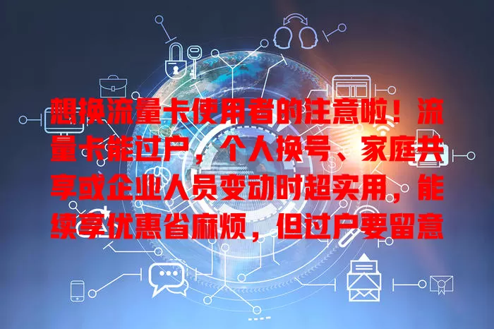想换流量卡使用者的注意啦！流量卡能过户，个人换号、家庭共享或企业人员变动时超实用，能续享优惠省麻烦，但过户要留意规定和信息安全，谨慎操作哦