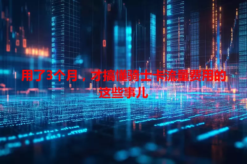 用了3个月，才搞懂骑士卡流量费用的这些事儿