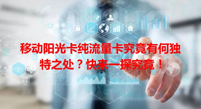 移动阳光卡纯流量卡究竟有何独特之处？快来一探究竟！