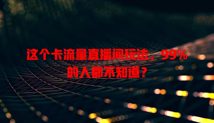 这个卡流量直播间玩法，99%的人都不知道？