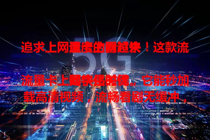 追求上网速度的看过来！这款流量卡上网超快

数字化时代，流量卡上网快是关键。它能秒加载高清视频，流畅看剧无缓冲，刷新闻快速刷新，玩游戏走位精准。选卡时看网络类型频段，5G卡优势明显，多频段适应广。上网快还能省时间，提升生活工作节奏。