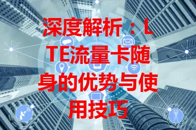 深度解析：LTE流量卡随身的优势与使用技巧