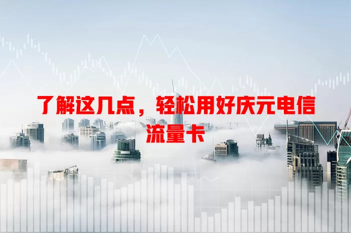 了解这几点，轻松用好庆元电信流量卡