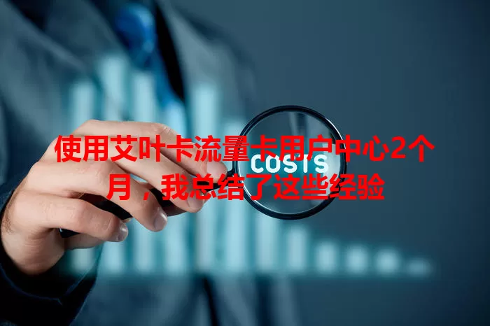 使用艾叶卡流量卡用户中心2个月，我总结了这些经验