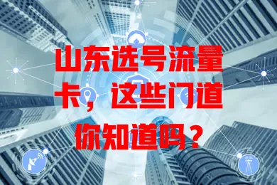 山东选号流量卡，这些门道你知道吗？