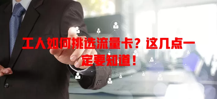 工人如何挑选流量卡？这几点一定要知道！