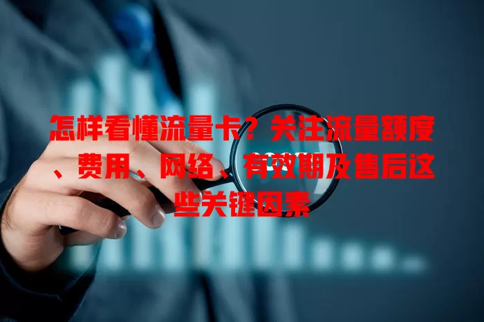 怎样看懂流量卡？关注流量额度、费用、网络、有效期及售后这些关键因素