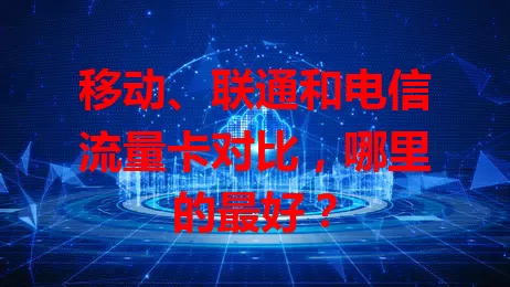 移动、联通和电信流量卡对比，哪里的最好？