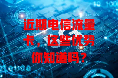 近期电信流量卡，这些优势你知道吗？