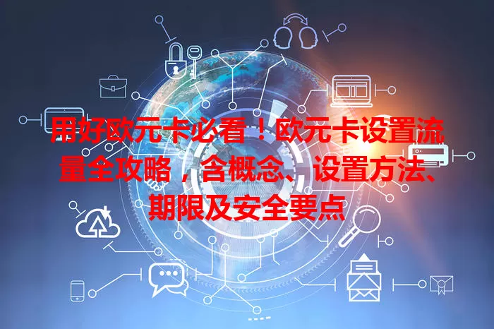 用好欧元卡必看！欧元卡设置流量全攻略，含概念、设置方法、期限及安全要点