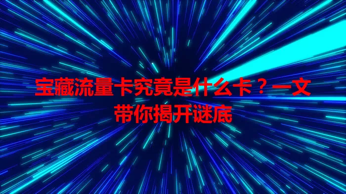 宝藏流量卡究竟是什么卡？一文带你揭开谜底