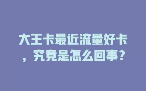 大王卡最近流量好卡，究竟是怎么回事？