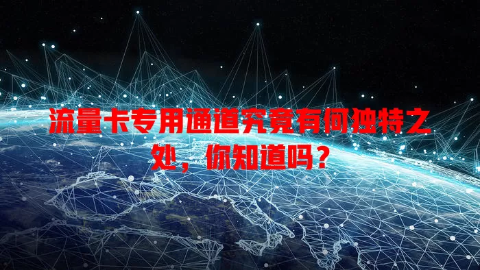 流量卡专用通道究竟有何独特之处，你知道吗？