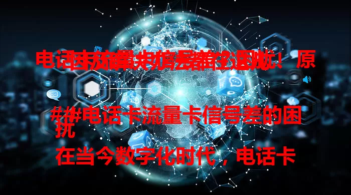 电话卡流量卡信号差？困扰、原因及解决办法都在这儿！

### 电话卡流量卡信号差的困扰
在当今数字化时代，电话卡和流量卡已成为人们生活中不可或缺的一部分。无论是日常通讯还是移动办公、娱乐，都离不开它们的支持。然而，信号差的问题却常常给用户带来诸多困扰。比如通话时断断续续，关键时刻突然掉线；上网速度慢如蜗牛，视频卡顿、网页加载半天，严重影响了工作效率和生活体验。

### 信号差的原因剖析
导致电话卡流量卡信号差的原因有多种。一方面，所处环境可能存在信号覆盖盲区，像偏远山区、地下停车场、电梯等封闭空间，信号难以穿透。另一方面，手机设备的问题也不容忽视，老旧机型可能对信号的接收和处理能力有限。此外，电话卡流量卡自身的质量以及运营商网络建设和维护情况，都会对信号产生影响。

### 解决信号差的办法
为了改善信号状况，用户可以采取一些措施。首先，尽量避免处于信号弱的环境。若在室内，可尝试调整手机位置，靠近窗户等信号较好的地方。其次，检查手机是否有信号增强的设置选项，如开启飞行模式后再关闭，或者调整网络频段。另外，定期清理手机缓存和垃圾文件，优化手机系统，也有助于提升信号接收能力。对于一些信号差问题较为严重的地区，也可以考虑更换信号更好的电话卡流量卡产品。总之，要重视电话卡流量卡信号问题，通过各种方法找到适合自己的解决方案，让通讯和网络更顺畅。