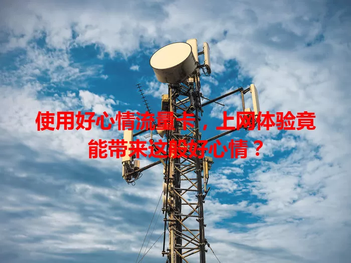 使用好心情流量卡，上网体验竟能带来这般好心情？