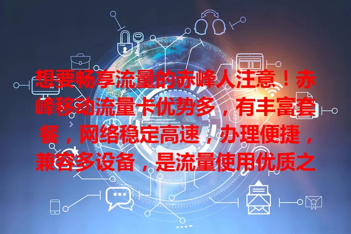 想要畅享流量的赤峰人注意！赤峰移动流量卡优势多，有丰富套餐，网络稳定高速，办理便捷，兼容多设备，是流量使用优质之选。