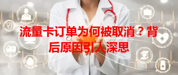 流量卡订单为何被取消？背后原因引人深思