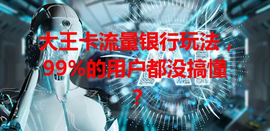 大王卡流量银行玩法，99%的用户都没搞懂？