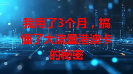 我用了3个月，搞懂了大流量港澳卡的秘密